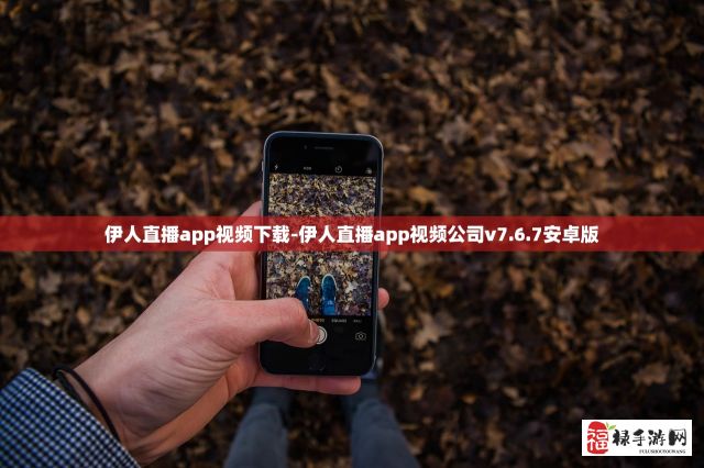 伊人直播app视频下载-伊人直播app视频公司v7.6.7安卓版